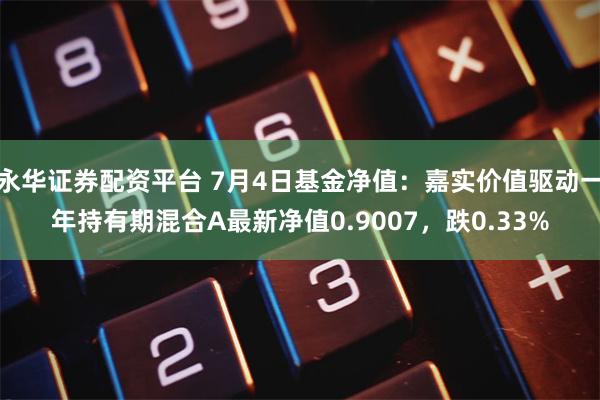 永华证券配资平台 7月4日基金净值：嘉实价值驱动一年持有期混合A最新净值0.9007，跌0.33%